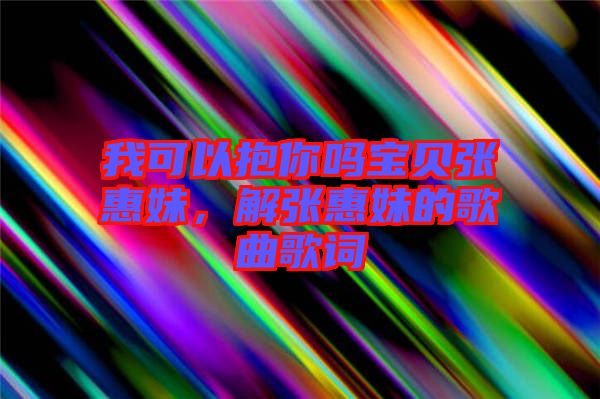我可以抱你嗎寶貝張惠妹,解張惠妹的歌曲歌詞