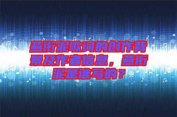 燕銜泥歌詞的創(chuàng)作背景及作者信息,燕銜泥是誰寫的?