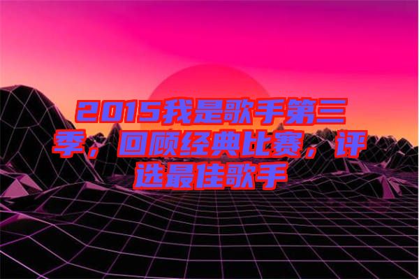 2015我是歌手第三季，回顧經典比賽，評選最佳歌手