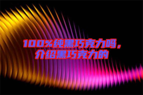 100%純黑巧克力嗎，介紹黑巧克力的