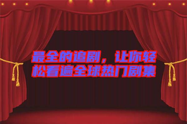 最全的追劇,讓你輕松看遍全球熱門(mén)劇集