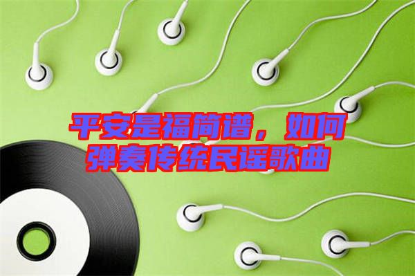 平安是福簡譜，如何彈奏傳統(tǒng)民謠歌曲