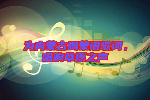 為內蒙古喝蒙語歌詞,唱響草原之聲