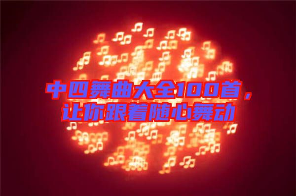 中四舞曲大全100首,讓你跟著隨心舞動(dòng)