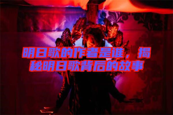 明日歌的作者是誰,揭秘明日歌背后的故事