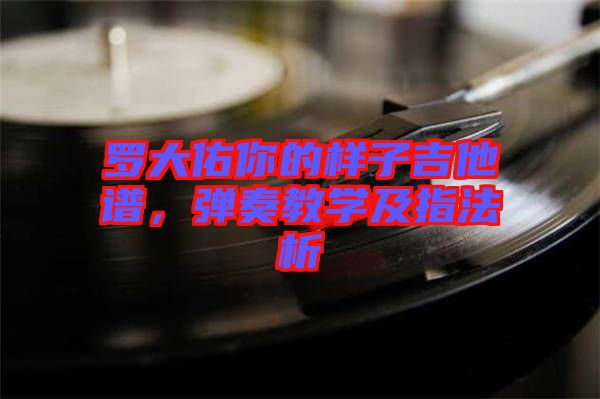 羅大佑你的樣子吉他譜,彈奏教學及指法析