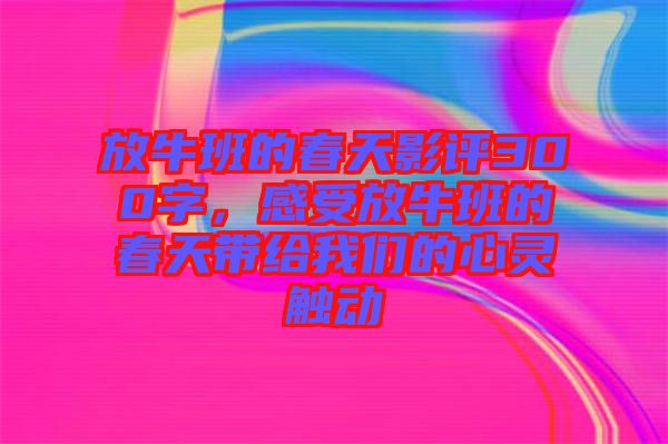 放牛班的春天影評(píng)300字,感受放牛班的春天帶給我們的心靈觸動(dòng)