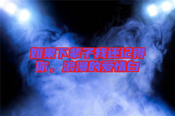 如果下輩子我還記得你,浪漫的愛情白