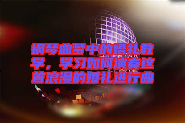 鋼琴曲夢中的婚禮教學,學習如何演奏這首浪漫的婚禮進行曲