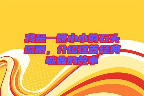 我是一顆小小的石頭原唱,介紹這首經典歌曲的故事