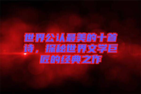 世界公認最美的十首詩，探秘世界文學巨匠的經典之作
