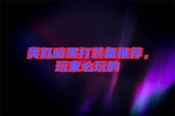 類似暗黑打裝備推薦,玩家必玩的