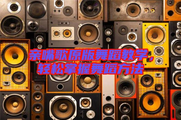 親嘴歌原版舞蹈教學(xué),輕松掌握舞蹈方法