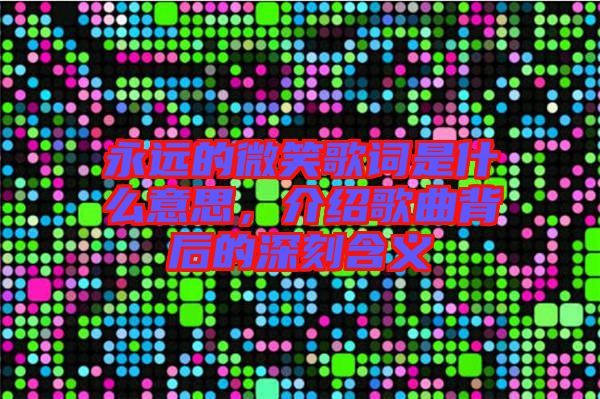 永遠的微笑歌詞是什么意思，介紹歌曲背后的深刻含義