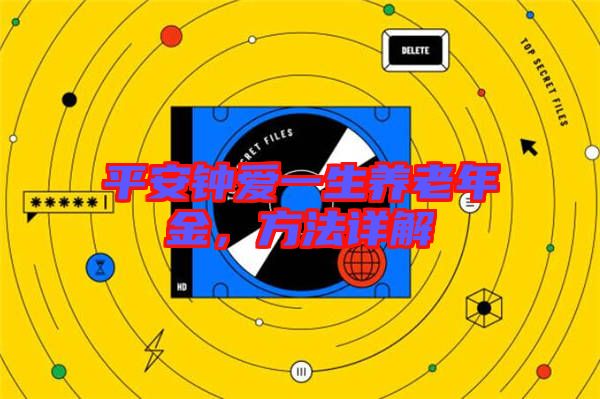 平安鐘愛一生養(yǎng)老年金,方法詳解