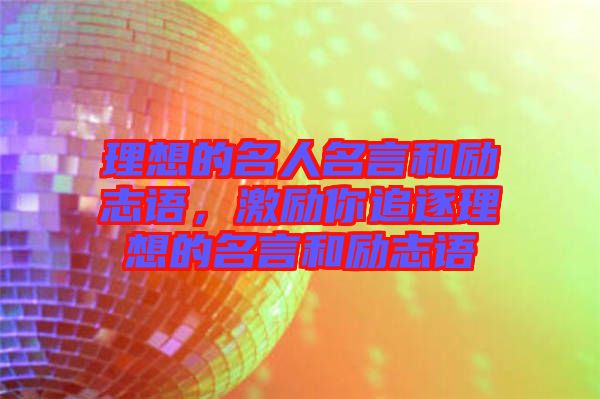 理想的名人名言和勵(lì)志語(yǔ),激勵(lì)你追逐理想的名言和勵(lì)志語(yǔ)