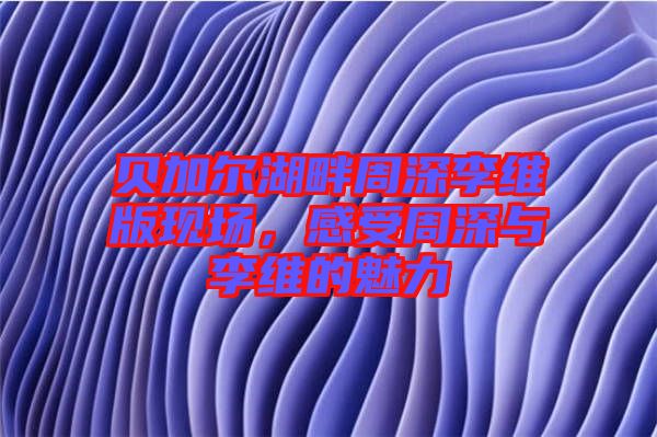 貝加爾湖畔周深李維版現(xiàn)場(chǎng),感受周深與李維的魅力