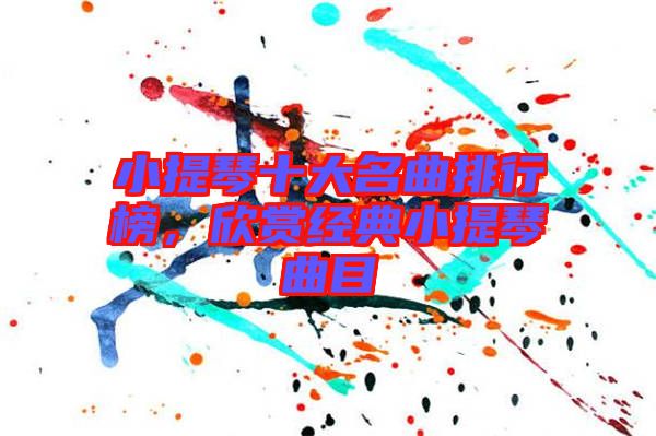 小提琴十大名曲排行榜,欣賞經典小提琴曲目