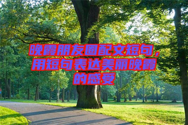 晚霞朋友圈配文短句,用短句表達美麗晚霞的感受