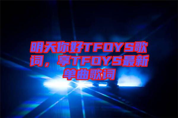 明天你好TFOYS歌詞,享TFOYS最新單曲歌詞