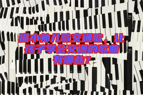 貓小帥兒歌交通歌，讓孩子學會交通的歌曲有哪些？