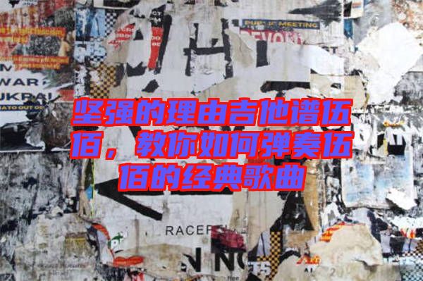 堅強(qiáng)的理由吉他譜伍佰,教你如何彈奏伍佰的經(jīng)典歌曲