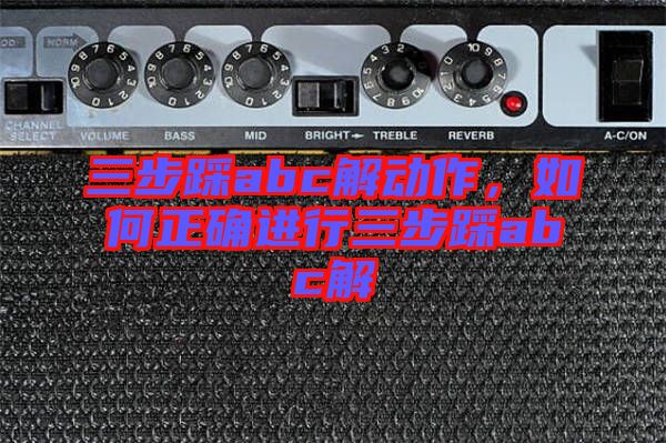 三步踩abc解動(dòng)作，如何正確進(jìn)行三步踩abc解
