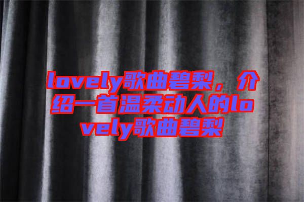 lovely歌曲碧梨,介紹一首溫柔動(dòng)人的lovely歌曲碧梨