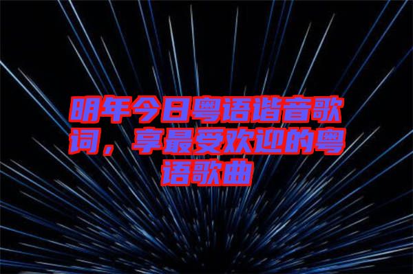 明年今日粵語諧音歌詞,享最受歡迎的粵語歌曲