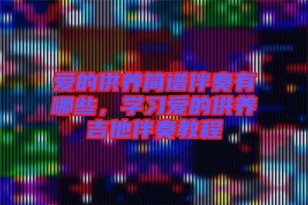 愛的供養(yǎng)簡譜伴奏有哪些,學習愛的供養(yǎng)吉他伴奏教程