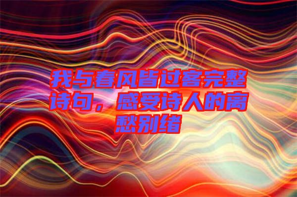 我與春風皆過客完整詩句,感受詩人的離愁別緒