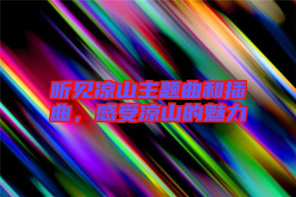 聽見涼山主題曲和插曲,感受涼山的魅力