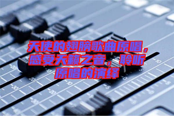 天使的翅膀歌曲原唱,感受天籟之音,聆聽原唱的演繹