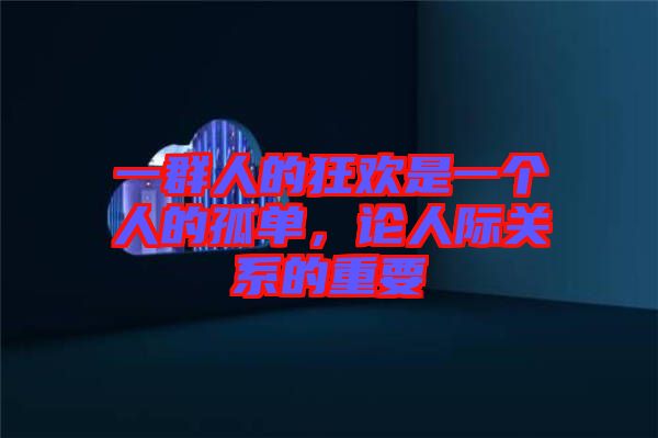 一群人的狂歡是一個人的孤單,論人際關系的重要