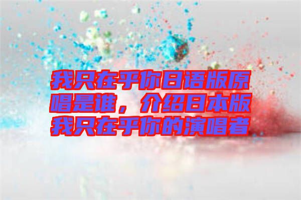 我只在乎你日語(yǔ)版原唱是誰(shuí),介紹日本版我只在乎你的演唱者