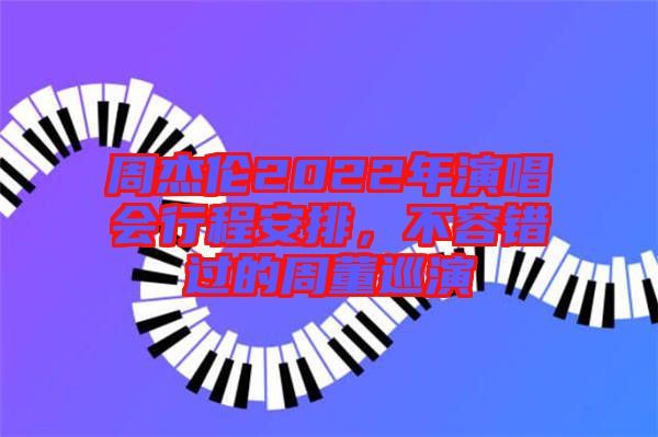 周杰倫2022年演唱會(huì)行程安排,不容錯(cuò)過(guò)的周董巡演