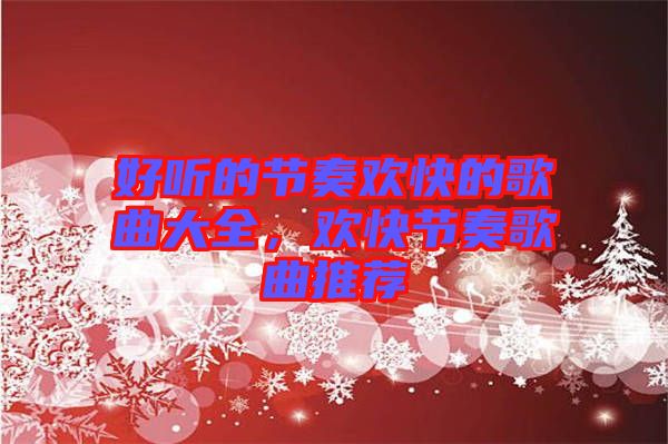 好聽的節(jié)奏歡快的歌曲大全,歡快節(jié)奏歌曲推薦