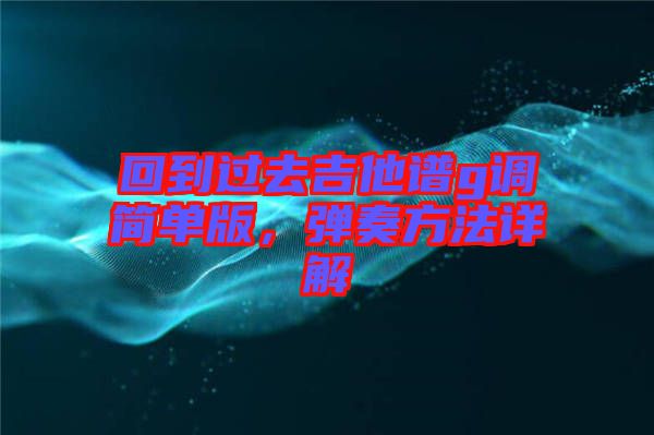 回到過(guò)去吉他譜g調(diào)簡(jiǎn)單版,彈奏方法詳解