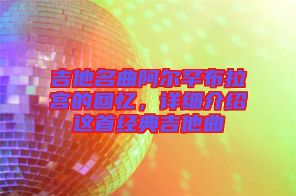 吉他名曲阿爾罕布拉宮的回憶,詳細介紹這首經典吉他曲