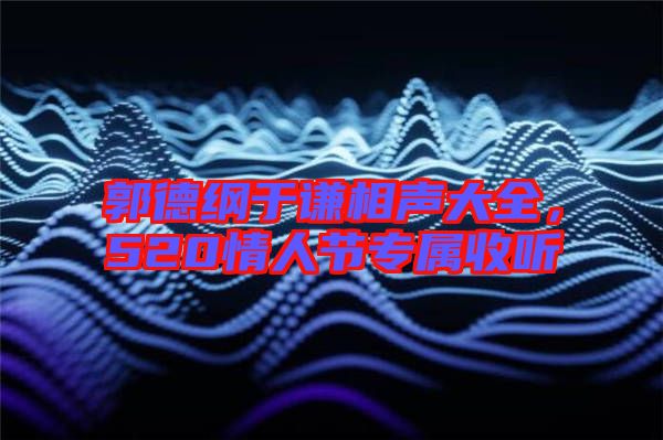 郭德綱于謙相聲大全,520情人節專屬收聽