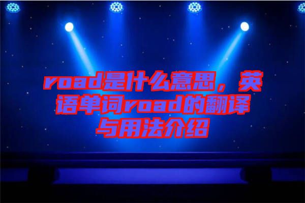 road是什么意思,英語單詞road的翻譯與用法介紹
