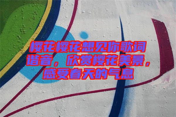 櫻花櫻花想見你歌詞諧音,欣賞櫻花美景,感受春天的氣息