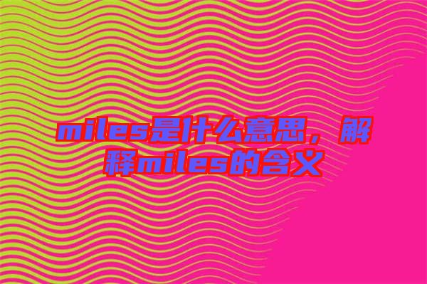 miles是什么意思,解釋miles的含義