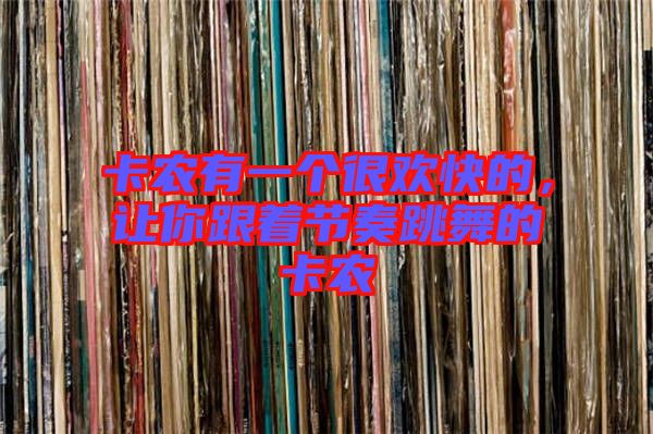 卡農(nóng)有一個(gè)很歡快的,讓你跟著節(jié)奏跳舞的卡農(nóng)