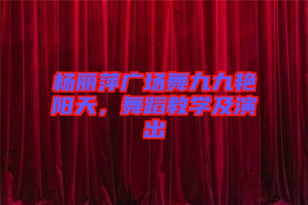 楊麗萍廣場(chǎng)舞九九艷陽天,舞蹈教學(xué)及演出