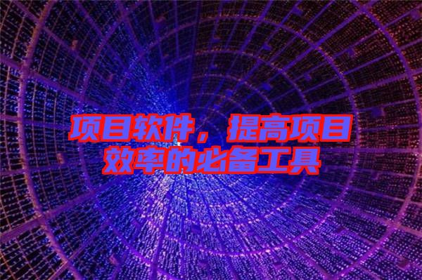 項(xiàng)目軟件，提高項(xiàng)目效率的必備工具