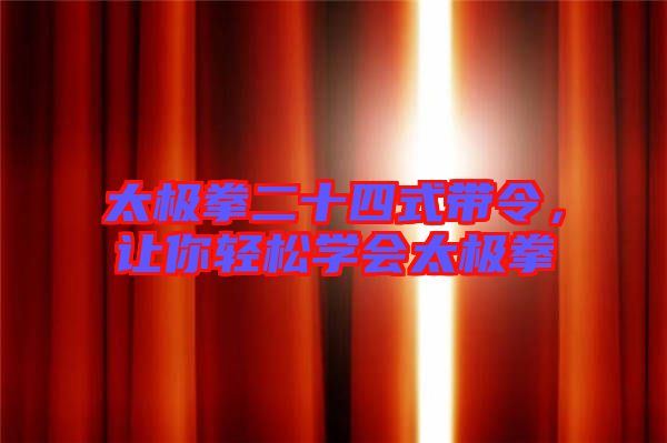 太極拳二十四式帶令,讓你輕松學會太極拳