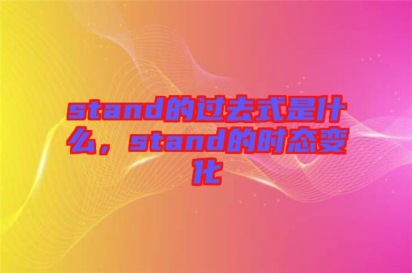 stand的過去式是什么,stand的時態變化