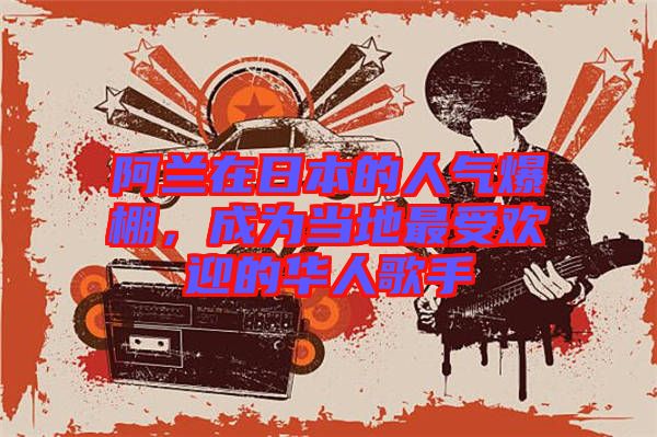 阿蘭在日本的人氣爆棚,成為當(dāng)?shù)刈钍軞g迎的華人歌手