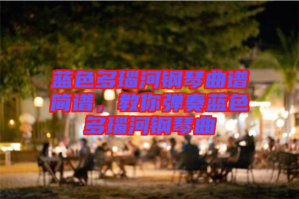 藍(lán)色多瑙河鋼琴曲譜簡(jiǎn)譜,教你彈奏藍(lán)色多瑙河鋼琴曲